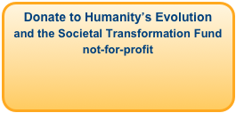 Donate to Humanity’s Evolution
and the Societal Transformation Fund not-for-profit
